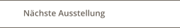 Nächste Ausstellung