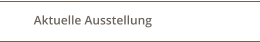 Aktuelle Ausstellung