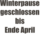 Winterpause geschlossen bis Ende April